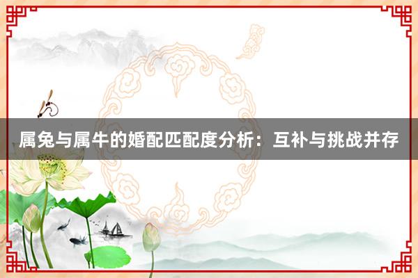 属兔与属牛的婚配匹配度分析：互补与挑战并存